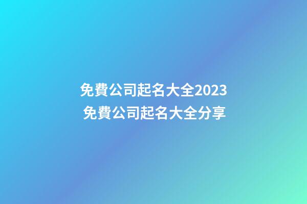 免費公司起名大全2023 免費公司起名大全分享-第1張-公司起名-玄機派
